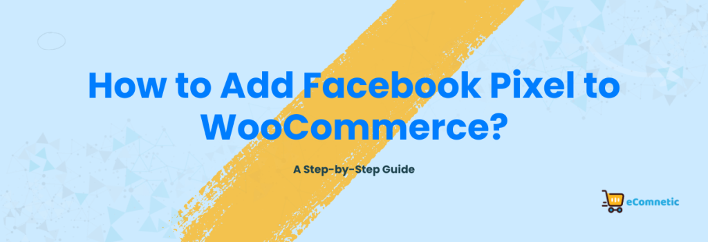 How to Add Facebook Pixel to WooCommerce? A Step-by-Step Guide